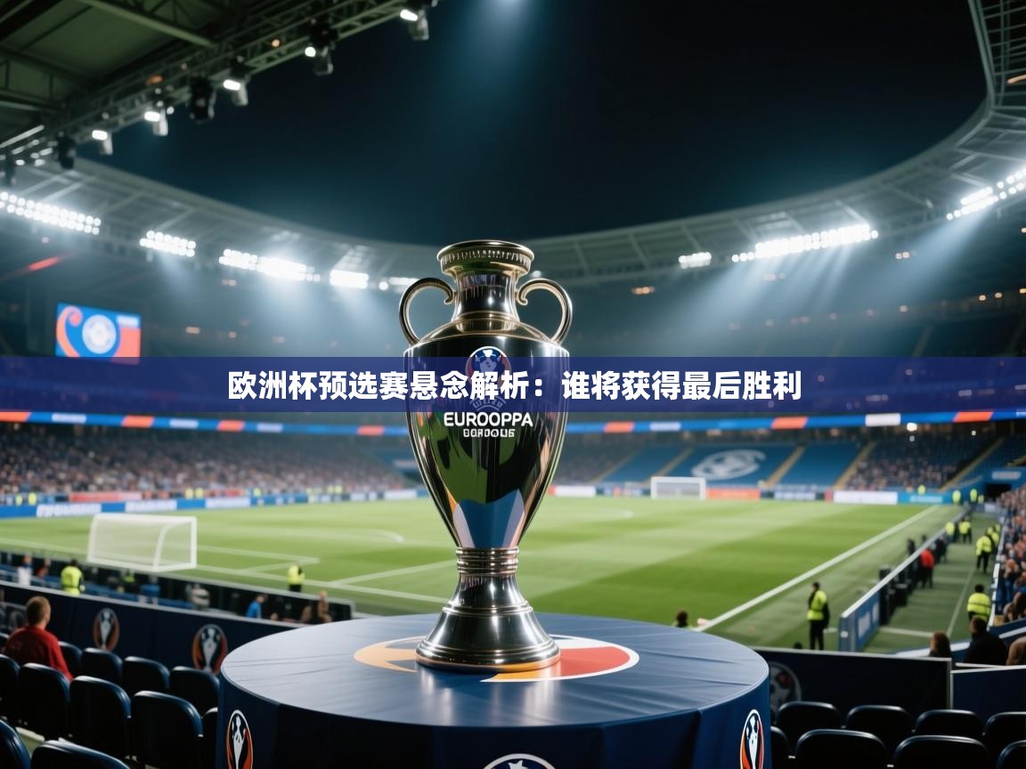 欧洲杯预选赛悬念解析：谁将获得最后胜利  第1张