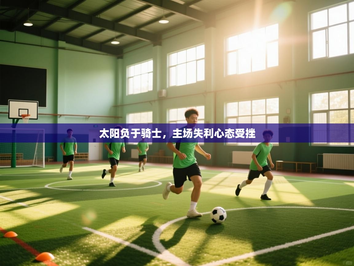 太阳负于骑士,主场失利心态受挫 第2张