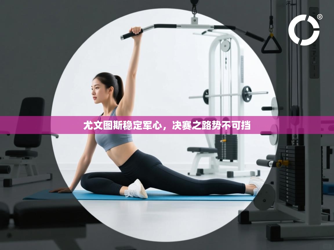 尤文图斯稳定军心，决赛之路势不可挡  第2张