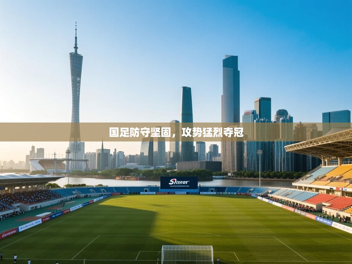 国足防守坚固，攻势猛烈夺冠  第1张
