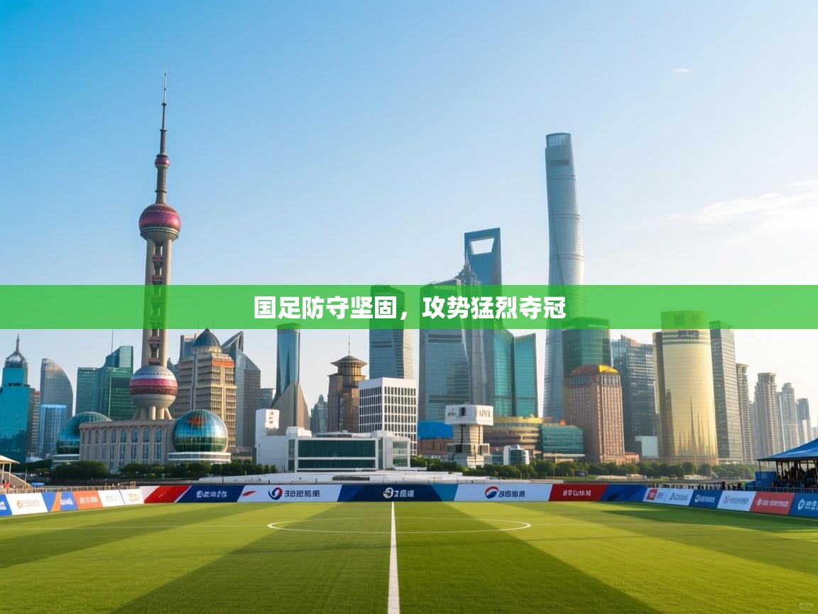 国足防守坚固，攻势猛烈夺冠  第2张