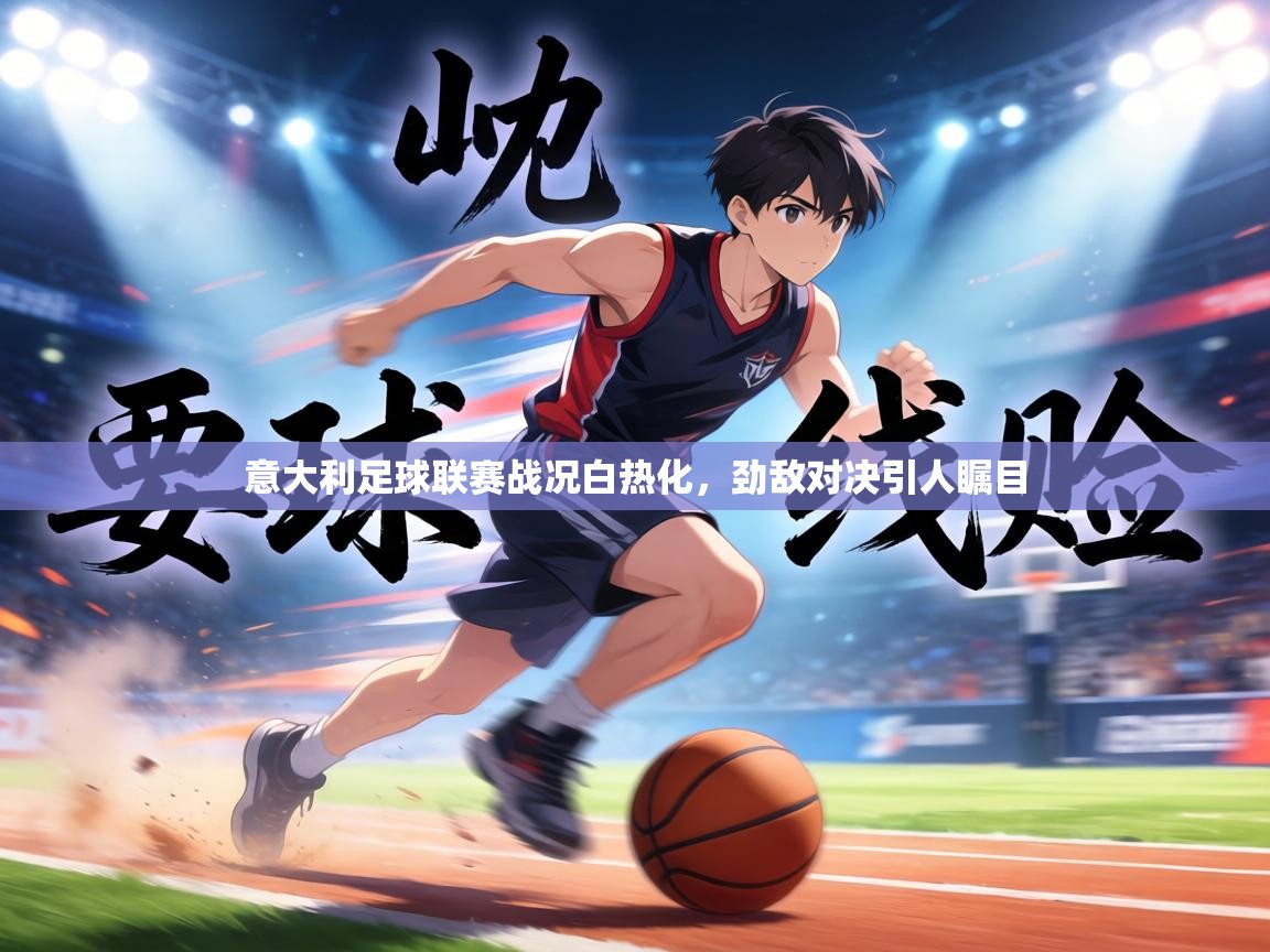 意大利足球联赛战况白热化,劲敌对决引人瞩目 第1张