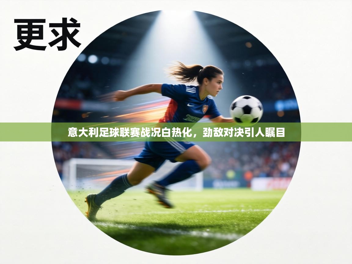 意大利足球联赛战况白热化,劲敌对决引人瞩目 第2张